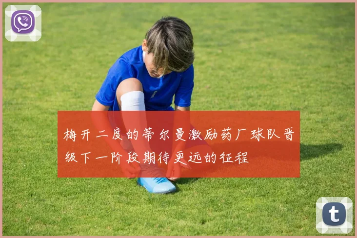 梅开二度的蒂尔曼激励药厂球队晋级下一阶段期待更远的征程