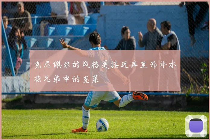 克尼佩尔的风格更接近库里而非水花兄弟中的克莱