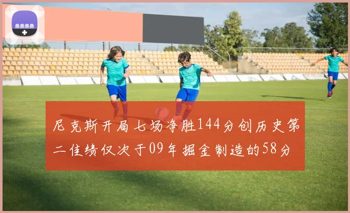 尼克斯开局七场净胜144分创历史第二佳绩仅次于09年掘金制造的58分惨案