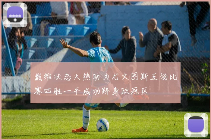 戴维状态火热助力尤文图斯五场比赛四胜一平成功跻身欧冠区