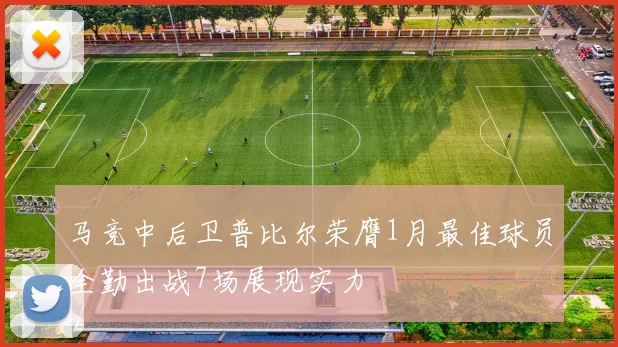 马竞中后卫普比尔荣膺1月最佳球员全勤出战7场展现实力