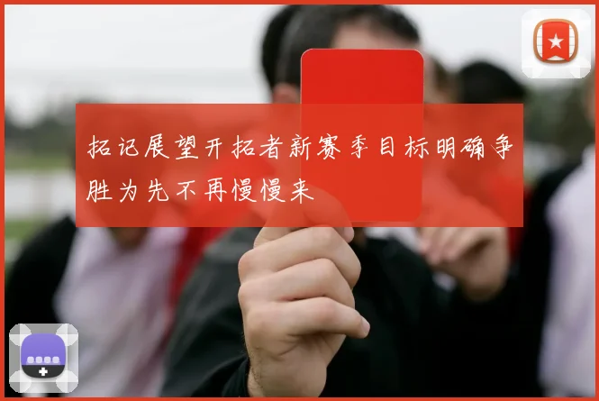 拓记展望开拓者新赛季目标明确争胜为先不再慢慢来