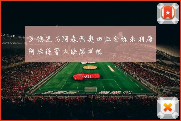罗德里戈阿森西奥回归合练米利唐阿诺德等人缺席训练
