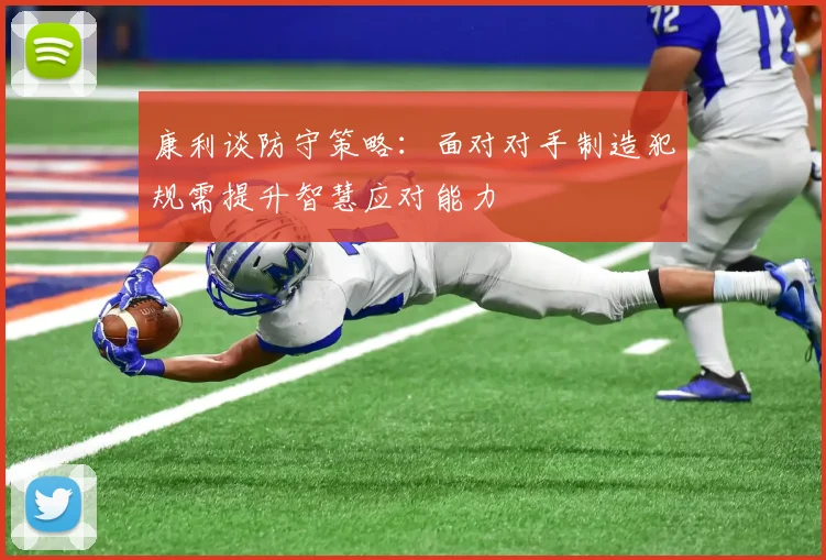 康利谈防守策略：面对对手制造犯规需提升智慧应对能力