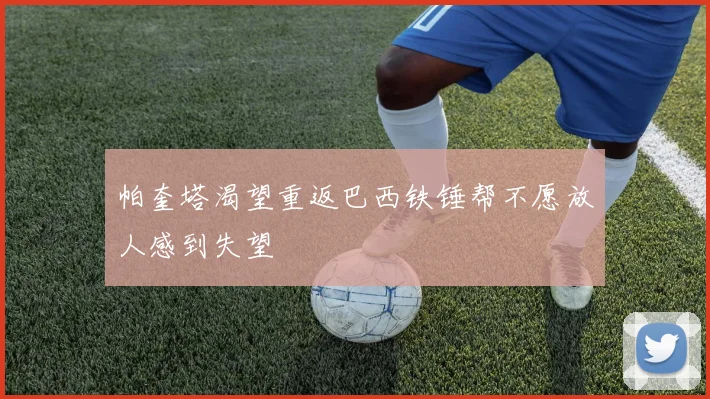 帕奎塔渴望重返巴西铁锤帮不愿放人感到失望