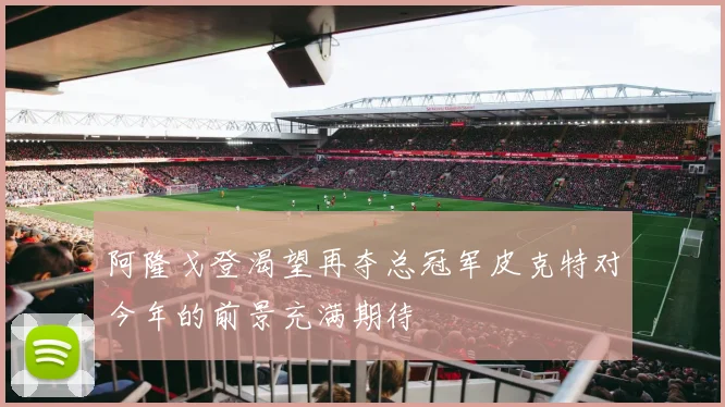 阿隆戈登渴望再夺总冠军皮克特对今年的前景充满期待