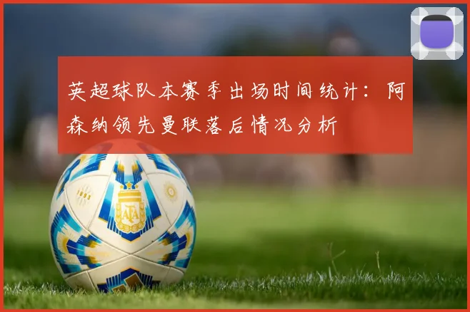 英超球队本赛季出场时间统计：阿森纳领先曼联落后情况分析