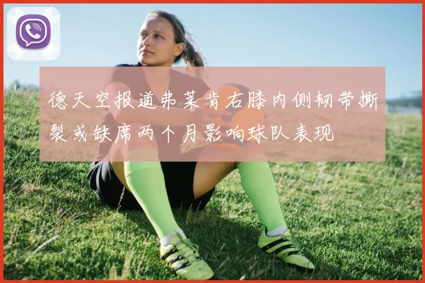 德天空报道弗莱肯右膝内侧韧带撕裂或缺席两个月影响球队表现