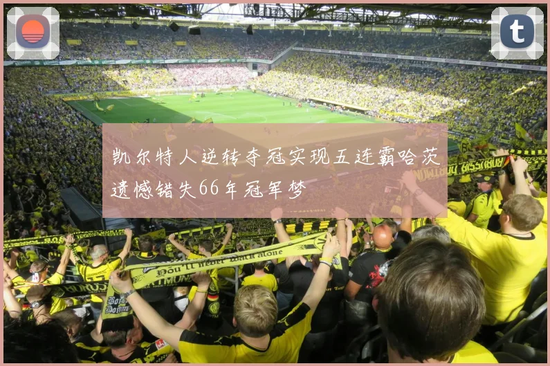 凯尔特人逆转夺冠实现五连霸哈茨遗憾错失66年冠军梦